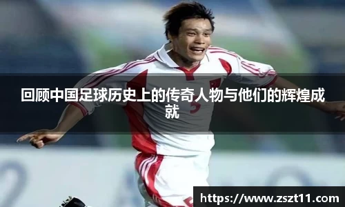 回顾中国足球历史上的传奇人物与他们的辉煌成就