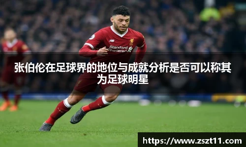 张伯伦在足球界的地位与成就分析是否可以称其为足球明星